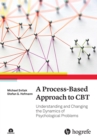 Image for A process-based approach to CBT: understanding and changing the dynamics of psychological problems