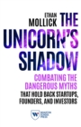 Image for The unicorn&#39;s shadow  : combating the dangerous myths that hold back startups, founders, and investors