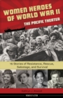 Image for Women heroes of World War II: the Pacific Theater : 15 stories of resistance, rescue sabotage, and survival