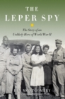 Image for The leper spy: the story of an unlikely hero of World War II