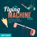 Image for The Flying Machine Book : Build and Launch 35 Rockets, Gliders, Helicopters, Boomerangs, and More