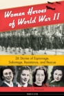 Image for Women heroes of World War II  : 26 stories of espionage, sabotage, resistance, and rescue