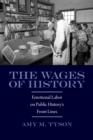 Image for The wages of history: emotional labor on public history&#39;s front lines