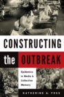 Image for Constructing the outbreak: epidemics in media and collective memory