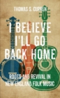 Image for I Believe I&#39;ll Go Back Home: Roots and Revival in New England Folk Music