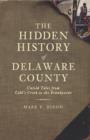 Image for The hidden history of Delaware County: untold tales from Cobb&#39;s Creek to the Brandywine