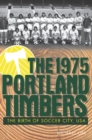 Image for The 1975 Portland Timbers: the birth of soccer city, USA