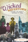 Image for Wicked Watertown: history you weren&#39;t supposed to know