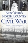 Image for New York&#39;s north country and the Civil War: soldiers, civilians and legacies