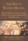 Image for The day it rained militia: Huck&#39;s defeat and the revolution in the South Carolina backcountry, May-July, 1780