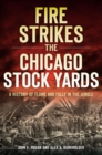 Image for Fire strikes the Chicago Stock Yards: a history of flame and folly in the jungle