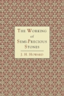 Image for The Working of Semi-Precious Stones : A Brief Elementary Monograph; A Practical Guide-Book Written in Untechnical Language