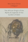 Image for Was Jesus Christ a Negro? and The African Origin of the Myths &amp; Legends of the Garden of Eden