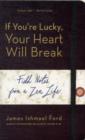 Image for If you&#39;re lucky, your heart will break  : field notes from a Zen life