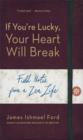 Image for If you&#39;re lucky, your heart will break: field notes from a Zen life