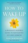 Image for How to wake up  : a Buddhist-inspired guide to navigating joy and sorrow
