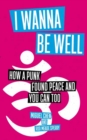 Image for I wanna be well  : how a punk found peace and you can too