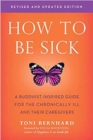 Image for How to be Sick : A Buddhist-Inpsired Guide for the Chronically Ill and Their Caregivers
