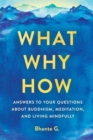 Image for What, why, how  : answers to your questions about Buddhism, meditation, and living mindfully