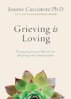 Image for Grieving is loving  : compassionate words for bearing the unbearable
