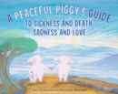 Image for A peaceful piggy&#39;s guide to sickness and death, sadness and love