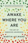 Image for Awake where you are: the art of embodied awareness