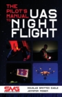 Image for The Pilot&#39;s Manual to UAS Night Flight : Learn how to fly your UAV / sUAS at night - LEGALLY, SAFELY and EFFECTIVELY!