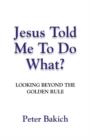 Image for JESUS TOLD ME TO DO WHAT? Looking Beyond the Golden Rule