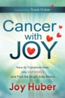 Image for Cancer with Joy : How to Transform Fear into Happiness and Find the Bright Side Effects