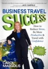 Image for Business Travel Success : How to Reduce Stress, Be More Productive and Travel with Confidence