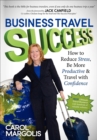 Image for Business Travel Success: How to Reduce Stress, Be More Productive &amp; Travel With Confidence