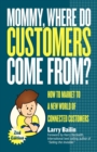 Image for Mommy, Where Do Customers Come From?: How to Market to a New World of Connected Customers