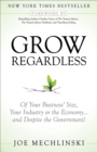 Image for Grow Regardless: Of Your Business&#39; Size, Your Industry or the Economy and Despite the Government!