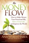 Image for The Money Flow: How to Make Money Your Friend and Ally, Have a Great Life, and Improve the World