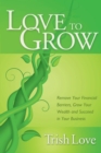 Image for Love to Grow: Remove Your Financial Barriers, Grow Your Wealth and Succeed in Your Business