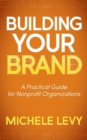 Image for Building Your Brand: A Practical Guide for Nonprofit Organizations