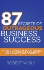 Image for 87 Secrets of Outrageous Business Success : How to Reach Your Goals and Have Fun Doing It
