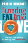 Image for Turning Fat Into Love : Downsize Your Body by Supersizing Your Mind &amp; Heart