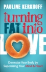 Image for Turning Fat Into Love: Downsize Your Body by Supersizing Your Mind &amp; Heart