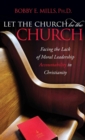 Image for Let the Church be the Church : Facing The Lack Of Moral Leadership Accountability in Christianity