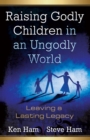 Image for Raising Godly Children in an Ungodly World: Leaving a Lasting Legacy