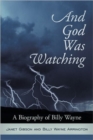 Image for And God Was Watching : A Biography of Billy Wayne