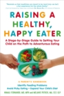 Image for Raising a Healthy, Happy Eater: A Parent&#39;s Handbook: A Stage-by-Stage Guide to Setting Your Child on the Path to Adventurous Eating