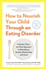 Image for How to nourish your child through an eating disorder: a simple, plate-by-plate approach to rebuilding a healthy relationship with food