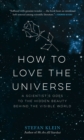 Image for How to Love the Universe: A Scientist&#39;s Odes to the Hidden Beauty Behind the Visible World