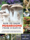 Image for How to grow mushrooms from scratch: a practical guide to cultivating portobellos, shiitakes truffles, and other edible mushrooms