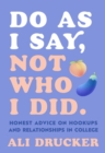 Image for Do as I say, not who I did  : honest advice on hookups and relationships in college