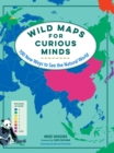 Image for Wild Maps for Curious Minds : 100 New Ways to See the Natural World