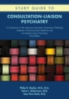 Image for Study guide to consultation-liaison psychiatry  : a companion to the American Psychiatric Association Publishing textbook of psychosomatic medicine and consultation-liaison psychiatry, third edition