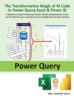 Image for The Transformative Magic of M Code in Power Query Excel &amp; Power BI : A BEGINNER’S GUIDE TO MASTERING THE ART OF DATA METAMORPHOSIS TO GET JUST THE DATA STRUCTURE NEEDED TO CREATE INSIGHTFUL DATA ANALY